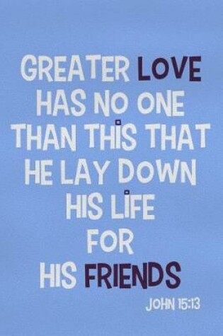 Cover of Greater Love Has No One Than This That He Lay Down His Life for His Friends - John 15