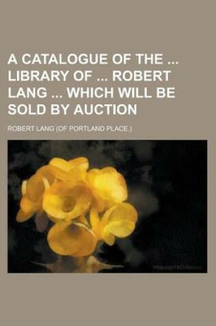 Cover of A Catalogue of the Library of Robert Lang Which Will Be Sold by Auction