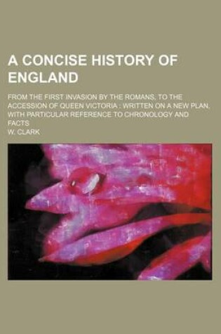 Cover of A Concise History of England; From the First Invasion by the Romans, to the Accession of Queen Victoria Written on a New Plan, with Particular Reference to Chronology and Facts