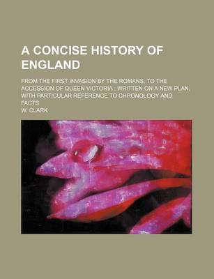 Book cover for A Concise History of England; From the First Invasion by the Romans, to the Accession of Queen Victoria Written on a New Plan, with Particular Reference to Chronology and Facts