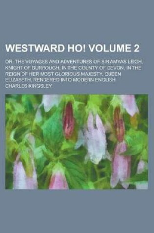 Cover of Westward Ho!; Or, the Voyages and Adventures of Sir Amyas Leigh, Knight of Burrough, in the County of Devon, in the Reign of Her Most Glorious Majesty, Queen Elizabeth, Rendered Into Modern English Volume 2