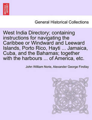 Book cover for West India Directory; Containing Instructions for Navigating the Caribbee or Windward and Leeward Islands, Porto Rico, Hayti ... Jamaica, Cuba, and the Bahamas; Together with the Harbours ... of America, Etc.