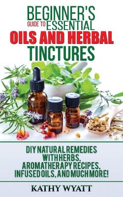 Book cover for Beginner's Guide to Essential Oils and Herbal Tinctures