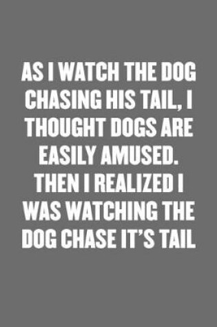 Cover of As I Watch the Dog Chasing His Tail, I Thought Dogs Are Easily Amused. Then I Realized I Was Watching the Dog Chase It's Tail