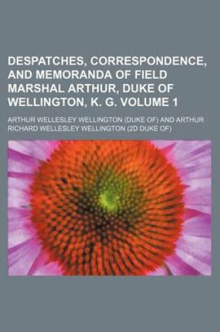 Cover of Despatches, Correspondence, and Memoranda of Field Marshal Arthur, Duke of Wellington, K. G. Volume 1