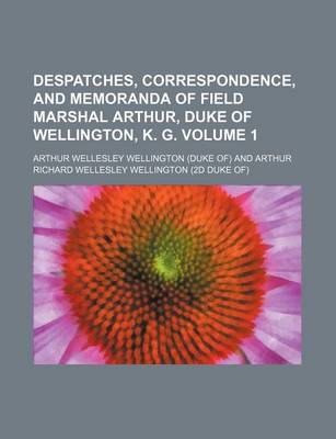 Book cover for Despatches, Correspondence, and Memoranda of Field Marshal Arthur, Duke of Wellington, K. G. Volume 1