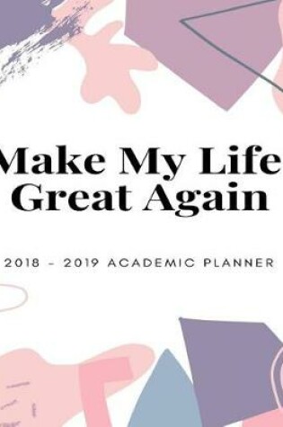 Cover of Make My Life Great Again 2018 - 2019 Academic Planner