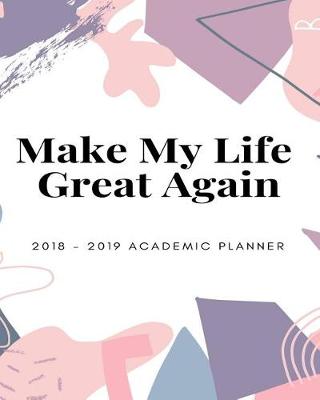 Cover of Make My Life Great Again 2018 - 2019 Academic Planner