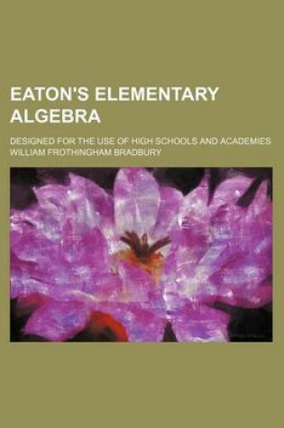 Cover of Eaton's Elementary Algebra; Designed for the Use of High Schools and Academies