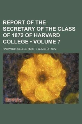 Cover of Report of the Secretary of the Class of 1872 of Harvard College (Volume 7)