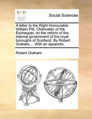 Book cover for A Letter to the Right Honourable William Pitt, Chancellor of the Exchequer, on the Reform of the Internal Government of the Royal Boroughs of Scotland. by Robert Graham, ... with an Appendix.