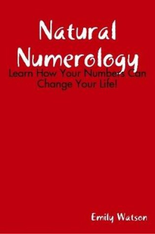 Cover of Natural Numerology: Learn How Your Numbers Can Change Your Life!