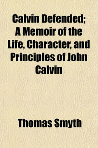 Cover of Calvin Defended; A Memoir of the Life, Character, and Principles of John Calvin