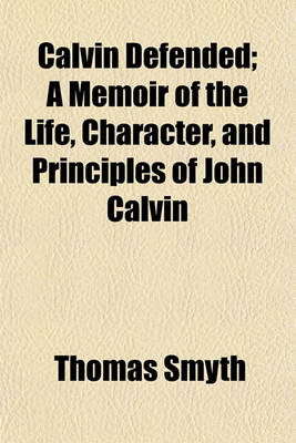 Book cover for Calvin Defended; A Memoir of the Life, Character, and Principles of John Calvin