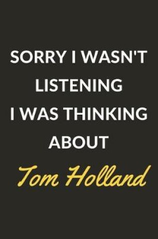 Cover of Sorry I Wasn't Listening I Was Thinking About Tom Holland