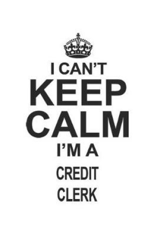 Cover of I Can't Keep Calm I'm A Credit Clerk