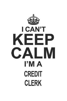 Book cover for I Can't Keep Calm I'm A Credit Clerk