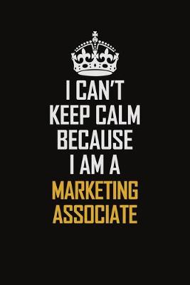 Book cover for I Can't Keep Calm Because I Am A Marketing Associate