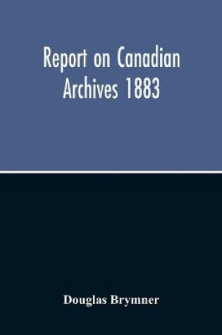 Cover of Report On Canadian Archives 1883