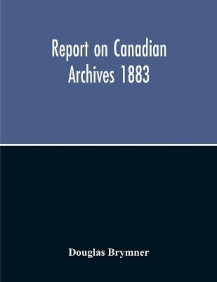 Book cover for Report On Canadian Archives 1883