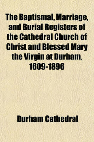 Cover of The Baptismal, Marriage, and Burial Registers of the Cathedral Church of Christ and Blessed Mary the Virgin at Durham, 1609-1896