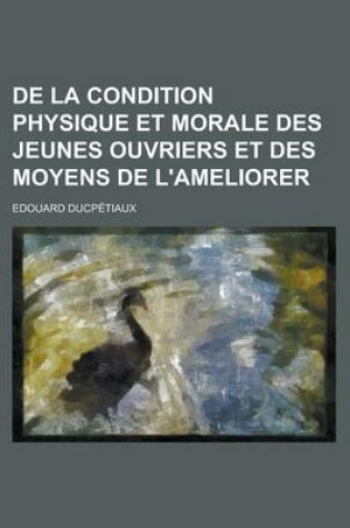 Cover of de La Condition Physique Et Morale Des Jeunes Ouvriers Et Des Moyens de L'Ameliorer