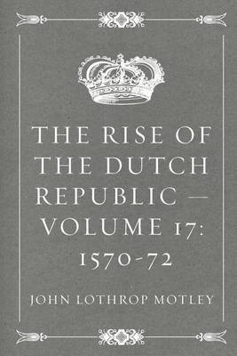 Book cover for The Rise of the Dutch Republic - Volume 17