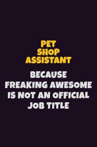 Cover of Pet Shop Assistant, Because Freaking Awesome Is Not An Official Job Title