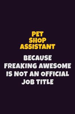 Book cover for Pet Shop Assistant, Because Freaking Awesome Is Not An Official Job Title