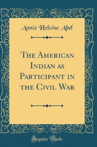 Cover of The American Indian as Participant in the Civil War (Classic Reprint)