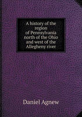 Book cover for A history of the region of Pennsylvania north of the Ohio and west of the Allegheny river