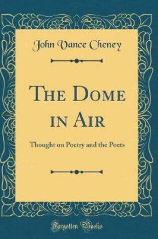 Cover of The Dome in Air: Thought on Poetry and the Poets (Classic Reprint)