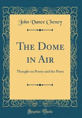 Book cover for The Dome in Air: Thought on Poetry and the Poets (Classic Reprint)