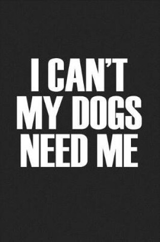 Cover of I Cant My Dogs Need Me