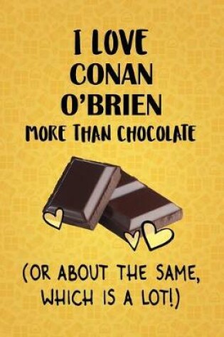 Cover of I Love Conan O'Brien More Than Chocolate (Or About The Same, Which Is A Lot!)