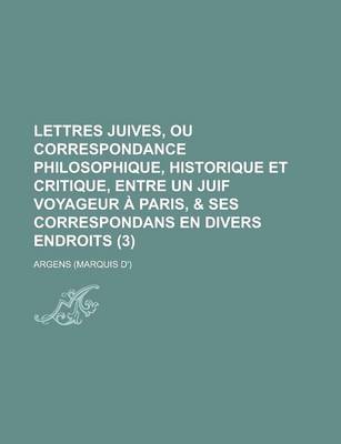 Book cover for Lettres Juives, Ou Correspondance Philosophique, Historique Et Critique, Entre Un Juif Voyageur a Paris, & Ses Correspondans En Divers Endroits (3 )