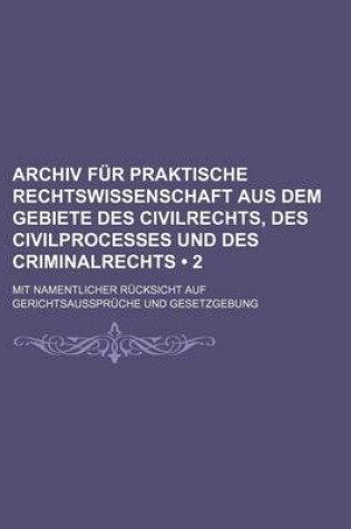 Cover of Archiv Fur Praktische Rechtswissenschaft Aus Dem Gebiete Des Civilrechts, Des Civilprocesses Und Des Criminalrechts (2); Mit Namentlicher Rucksicht Auf Gerichtsausspruche Und Gesetzgebung