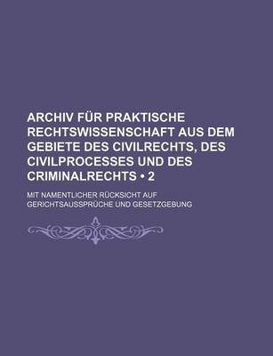 Book cover for Archiv Fur Praktische Rechtswissenschaft Aus Dem Gebiete Des Civilrechts, Des Civilprocesses Und Des Criminalrechts (2); Mit Namentlicher Rucksicht Auf Gerichtsausspruche Und Gesetzgebung