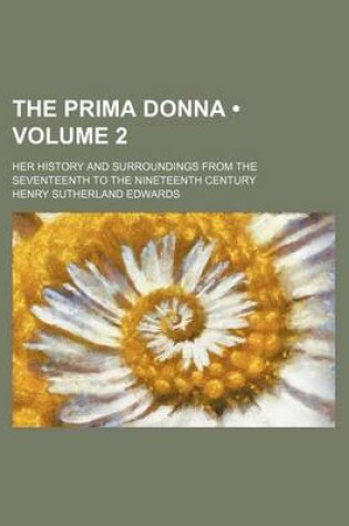 Cover of The Prima Donna (Volume 2); Her History and Surroundings from the Seventeenth to the Nineteenth Century