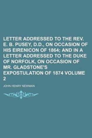 Cover of Letter Addressed to the REV. E. B. Pusey, D.D., on Occasion of His Eirenicon of 1864 Volume 2; And in a Letter Addressed to the Duke of Norfolk, on Occasion of Mr. Gladstone's Expostulation of 1874