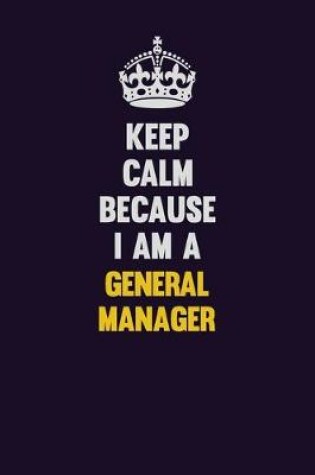 Cover of Keep Calm Because I Am A General Manager