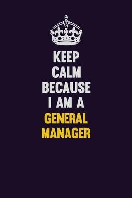 Book cover for Keep Calm Because I Am A General Manager