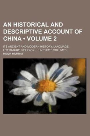 Cover of An Historical and Descriptive Account of China (Volume 2 ); Its Ancient and Modern History, Language, Literature, Religion in Three Volumes