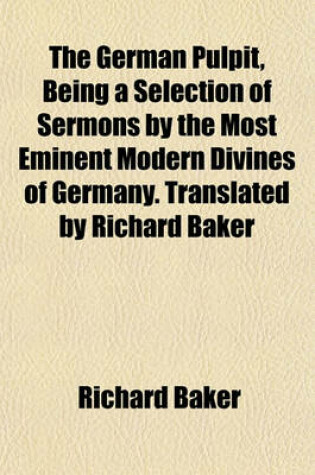 Cover of The German Pulpit, Being a Selection of Sermons by the Most Eminent Modern Divines of Germany. Translated by Richard Baker