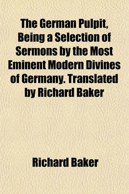 Book cover for The German Pulpit, Being a Selection of Sermons by the Most Eminent Modern Divines of Germany. Translated by Richard Baker