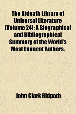 Book cover for The Ridpath Library of Universal Literature (Volume 24); A Biographical and Bibliographical Summary of the World's Most Eminent Authors,