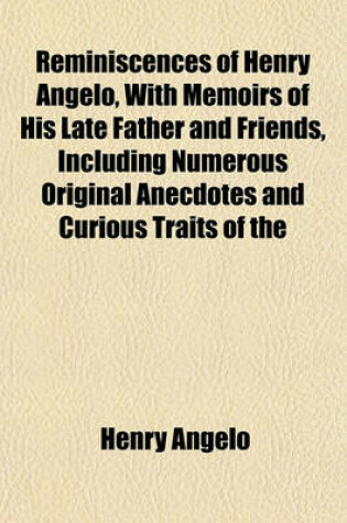 Cover of Reminiscences of Henry Angelo, with Memoirs of His Late Father and Friends, Including Numerous Original Anecdotes and Curious Traits of the