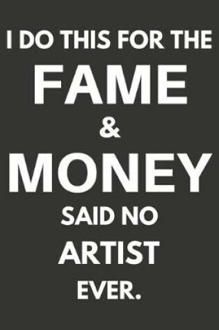 Cover of I Do This For The Fame & Money Said No Artist Ever