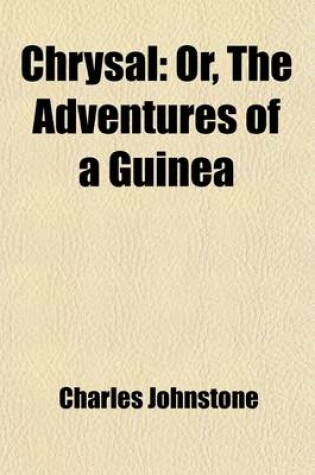 Cover of Chrysal; Or, the Adventures of a Guinea. Wherein Are Exhibited Views of Several Striking Scenes, with Curious and Interesting Anecdotes of the Most Noted Persons Whose Hands It Passed Through, in America, England, Holland, Germany, and Portugal