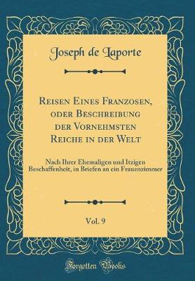 Book cover for Reisen Eines Franzosen, oder Beschreibung der Vornehmsten Reiche in der Welt, Vol. 9: Nach Ihrer Ehemaligen und Itzigen Beschaffenheit, in Briefen an ein Frauenzimmer (Classic Reprint)